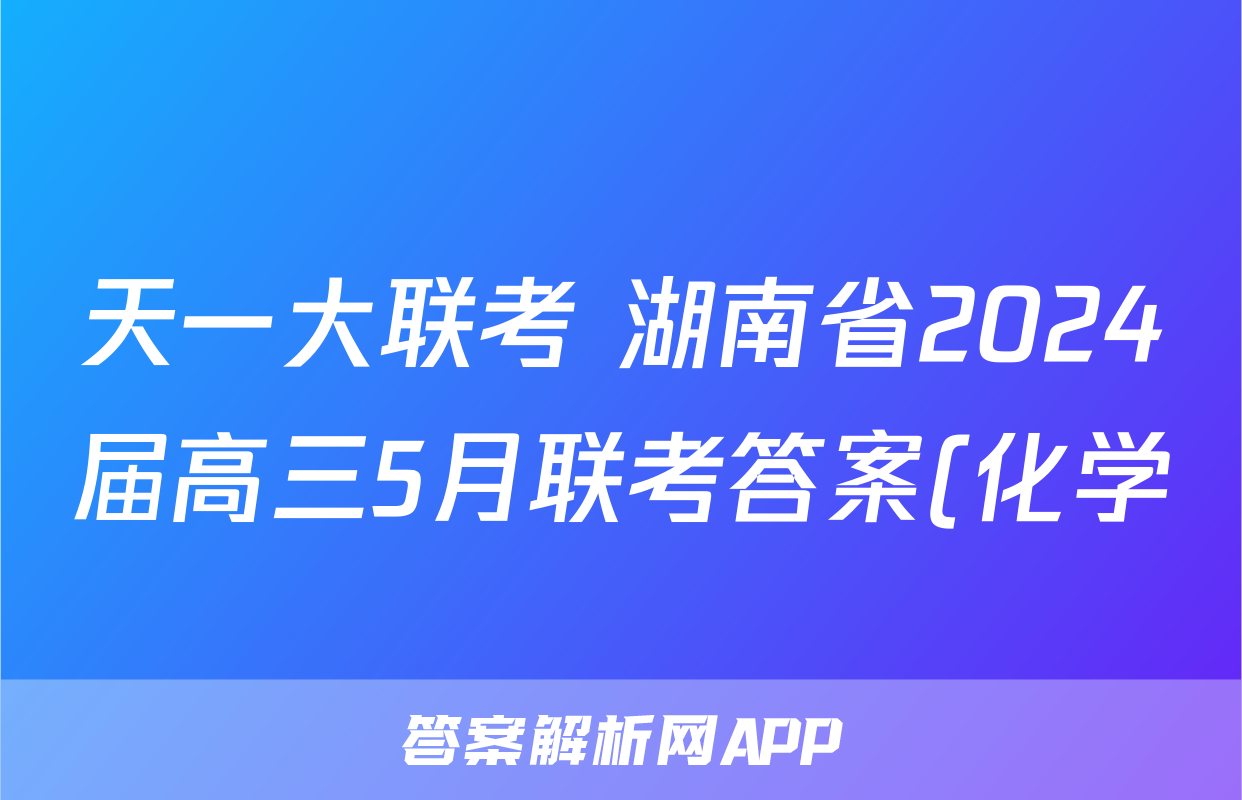 天一大联考 湖南省2024届高三5月联考答案(化学)
